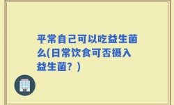 平常自己可以吃益生菌么(日常饮食可否摄入益生菌？)