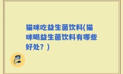 猫咪吃益生菌饮料(猫咪喝益生菌饮料有哪些好处？)