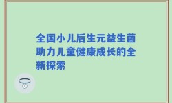 全国小儿后生元益生菌助力儿童健康成长的全新探索