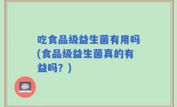吃食品级益生菌有用吗(食品级益生菌真的有益吗？)
