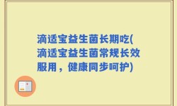 滴适宝益生菌长期吃(滴适宝益生菌常规长效服用，健康同步呵护)