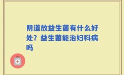 阴道放益生菌有什么好处？益生菌能治妇科病吗