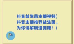 抖音益生菌主播视频(抖音主播推荐益生菌，为你讲解肠道健康！)