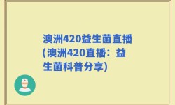 澳洲420益生菌直播(澳洲420直播：益生菌科普分享)