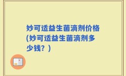 妙可适益生菌滴剂价格(妙可适益生菌滴剂多少钱？)