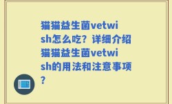 猫猫益生菌vetwish怎么吃？详细介绍猫猫益生菌vetwish的用法和注意事项？