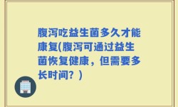 腹泻吃益生菌多久才能康复(腹泻可通过益生菌恢复健康，但需要多长时间？)