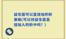 益生菌可以直接加奶粉里嘛(可以将益生菌直接加入奶粉中吗？)