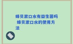 蜂贝漱口水有益生菌吗 蜂贝漱口水的使用方法