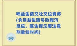 喝益生菌又吐又拉胃疼(食用益生菌导致腹泻反应，医生提示要注意剂量和时间)