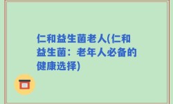 仁和益生菌老人(仁和益生菌：老年人必备的健康选择)