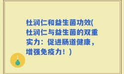 杜润仁和益生菌功效(杜润仁与益生菌的双重实力：促进肠道健康，增强免疫力！)