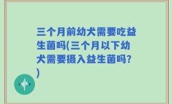 三个月前幼犬需要吃益生菌吗(三个月以下幼犬需要摄入益生菌吗？)