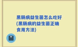 黑肠病益生菌怎么吃好(黑肠病的益生菌正确食用方法)