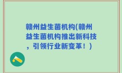 赣州益生菌机构(赣州益生菌机构推出新科技，引领行业新变革！)