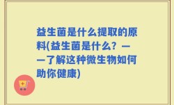 益生菌是什么提取的原料(益生菌是什么？——了解这种微生物如何助你健康)