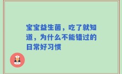 宝宝益生菌，吃了就知道，为什么不能错过的日常好习惯