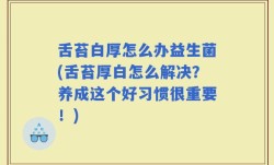 舌苔白厚怎么办益生菌(舌苔厚白怎么解决？养成这个好习惯很重要！)