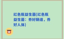 红色瓶益生菌(红色瓶益生菌：养好肠道，养好人体)