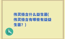 伟灵格含什么益生菌(伟灵格含有哪些有益益生菌？)