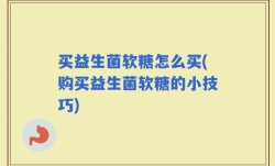买益生菌软糖怎么买(购买益生菌软糖的小技巧)