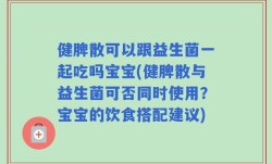 健脾散可以跟益生菌一起吃吗宝宝(健脾散与益生菌可否同时使用？宝宝的饮食搭配建议)