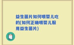 益生菌片如何喂婴儿吃的(如何正确喂婴儿服用益生菌片)