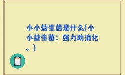 小小益生菌是什么(小小益生菌：强力助消化。)
