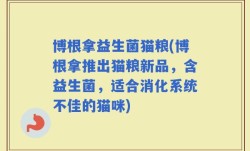 博根拿益生菌猫粮(博根拿推出猫粮新品，含益生菌，适合消化系统不佳的猫咪)