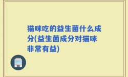 猫咪吃的益生菌什么成分(益生菌成分对猫咪非常有益)