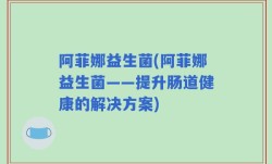阿菲娜益生菌(阿菲娜益生菌——提升肠道健康的解决方案)