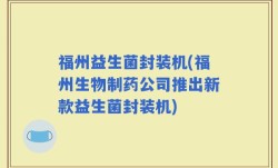 福州益生菌封装机(福州生物制药公司推出新款益生菌封装机)