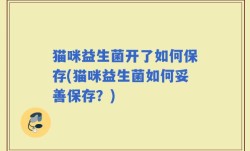 猫咪益生菌开了如何保存(猫咪益生菌如何妥善保存？)