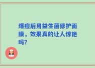 爆痘后用益生菌修护面膜，效果真的让人惊艳吗？
