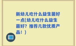 新幼儿吃什么益生菌好一点(幼儿吃什么益生菌好？推荐几款优质产品！)