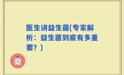 医生讲益生菌(专家解析：益生菌到底有多重要？)