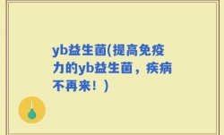 yb益生菌(提高免疫力的yb益生菌，疾病不再来！)