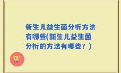新生儿益生菌分析方法有哪些(新生儿益生菌分析的方法有哪些？)