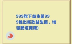 999旗下益生菌999推出新款益生菌，增强肠道健康)