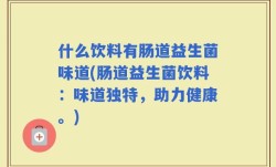 什么饮料有肠道益生菌味道(肠道益生菌饮料：味道独特，助力健康。)