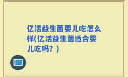 亿活益生菌婴儿吃怎么样(亿活益生菌适合婴儿吃吗？)