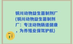 铜川动物益生菌制剂厂(铜川动物益生菌制剂厂：专注动物肠道健康，为养殖业保驾护航)