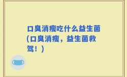 口臭消瘦吃什么益生菌(口臭消瘦，益生菌救驾！)