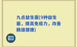 九点益生菌(9种益生菌，提高免疫力，改善肠道健康)