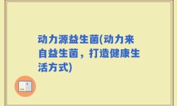 动力源益生菌(动力来自益生菌，打造健康生活方式)