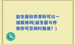 益生菌和养胃粉可以一道服用吗(益生菌与养胃粉可否同时服用？)