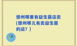 德州哪里有益生菌店卖(德州哪儿有卖益生菌的店？)