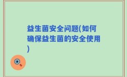 益生菌安全问题(如何确保益生菌的安全使用)