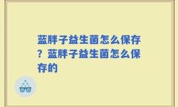 蓝胖子益生菌怎么保存？蓝胖子益生菌怎么保存的