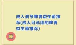 成人调节脾胃益生菌推荐(成人可选用的脾胃益生菌推荐)